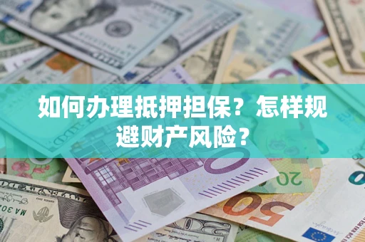 武汉如何办理抵押担保？怎样规避财产风险？