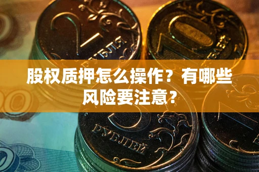 武汉股权质押怎么操作？有哪些风险要注意？