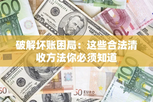 武汉破解坏账困局：这些合法清收方法你必须知道
