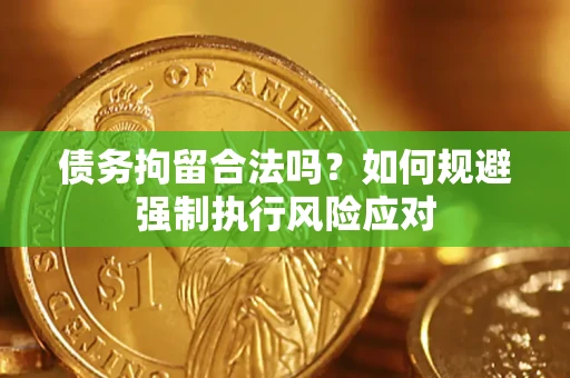 武汉债务拘留合法吗？如何规避强制执行风险应对