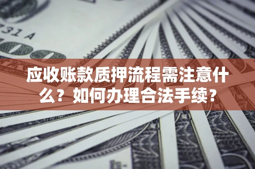 武汉应收账款质押流程需注意什么？如何办理合法手续？