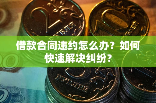 武汉借款合同违约怎么办？如何快速解决纠纷？