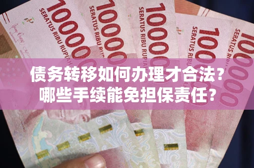 武汉债务转移如何办理才合法？哪些手续能免担保责任？