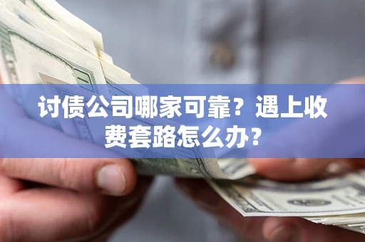 武汉讨债公司哪家可靠？遇上收费套路怎么办？