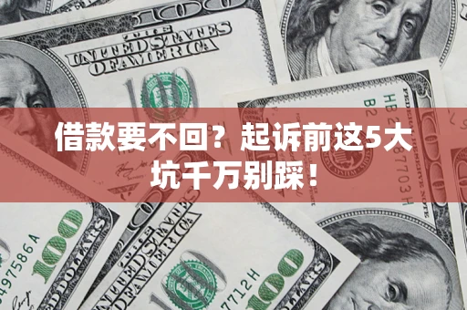 武汉借款要不回？起诉前这5大坑千万别踩！