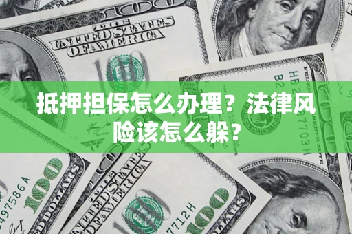武汉抵押担保怎么办理？法律风险该怎么躲？