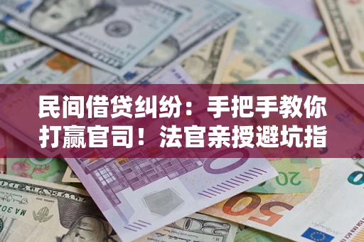 武汉民间借贷纠纷：手把手教你打赢官司！法官亲授避坑指南