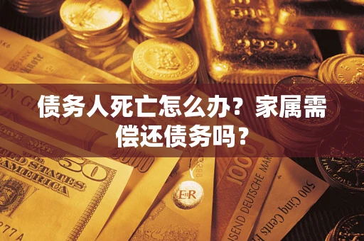 武汉债务人死亡怎么办？家属需偿还债务吗？