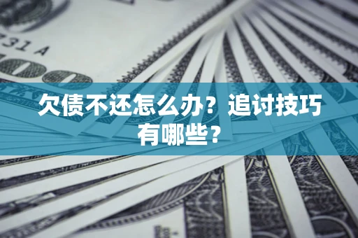 武汉欠债不还怎么办？追讨技巧有哪些？