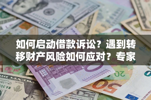 武汉如何启动借款诉讼？遇到转移财产风险如何应对？专家解局支招