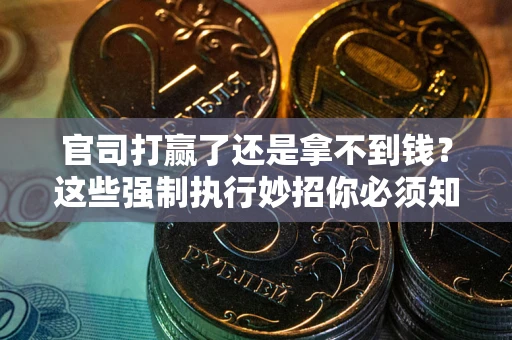 武汉官司打赢了还是拿不到钱？这些强制执行妙招你必须知道