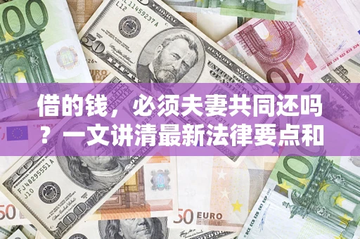 武汉借的钱，必须夫妻共同还吗？一文讲清最新法律要点和避坑指南