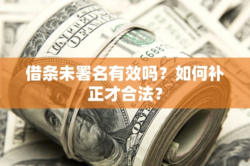 武汉借条未署名有效吗？如何补正才合法？