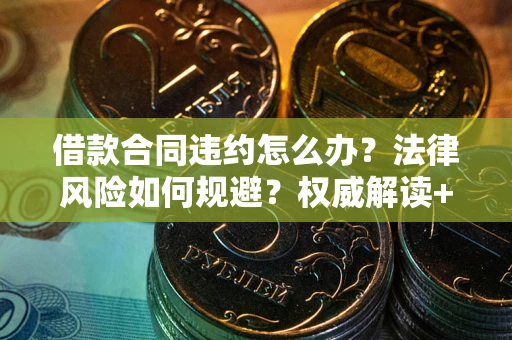 武汉借款合同违约怎么办？法律风险如何规避？权威解读+实用指南