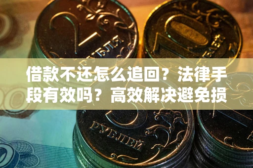 武汉借款不还怎么追回？法律手段有效吗？高效解决避免损失