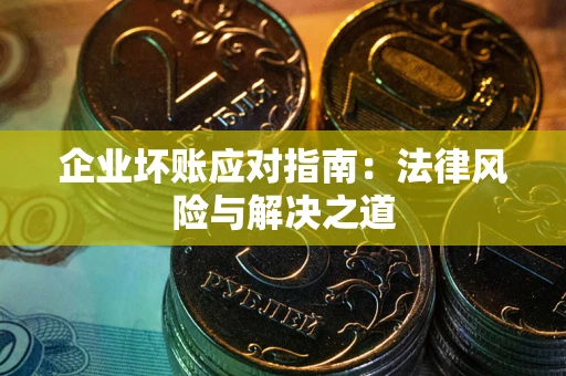 武汉企业坏账应对指南：法律风险与解决之道
