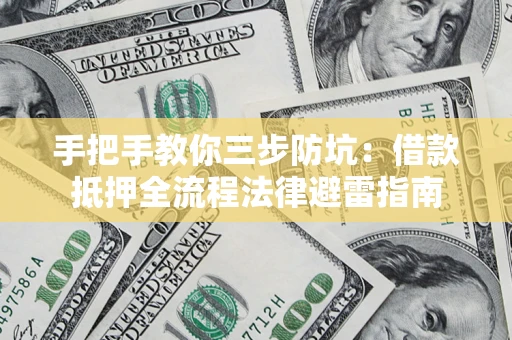 武汉手把手教你三步防坑：借款抵押全流程法律避雷指南