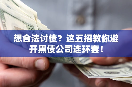武汉想合法讨债？这五招教你避开黑债公司连环套！