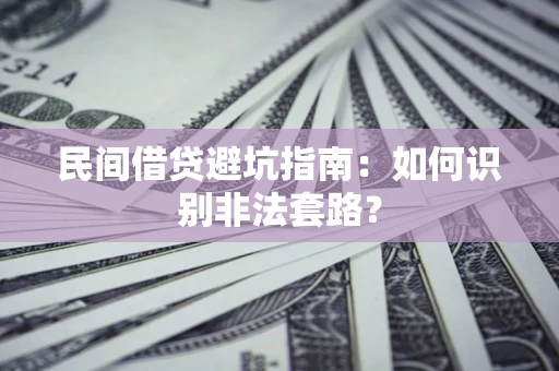 武汉民间借贷避坑指南：如何识别非法套路？