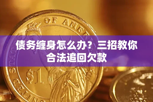 武汉债务缠身怎么办？三招教你合法追回欠款