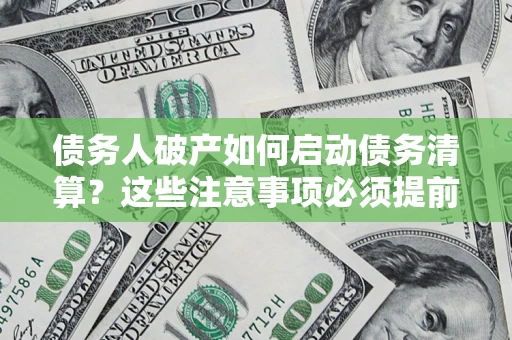 武汉债务人破产如何启动债务清算？这些注意事项必须提前知道