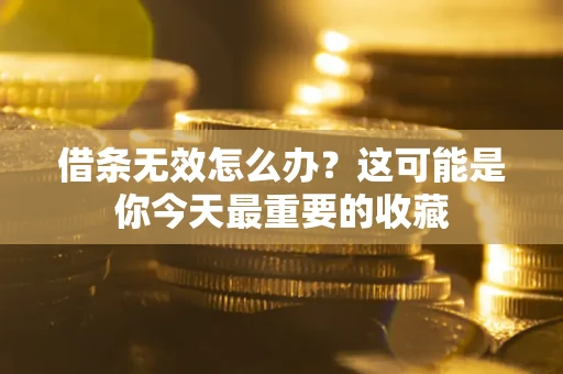武汉借条无效怎么办？这可能是你今天最重要的收藏
