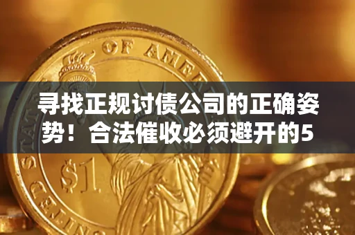 武汉寻找正规讨债公司的正确姿势！合法催收必须避开的5大雷区