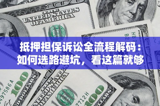 武汉抵押担保诉讼全流程解码：如何选路避坑，看这篇就够了