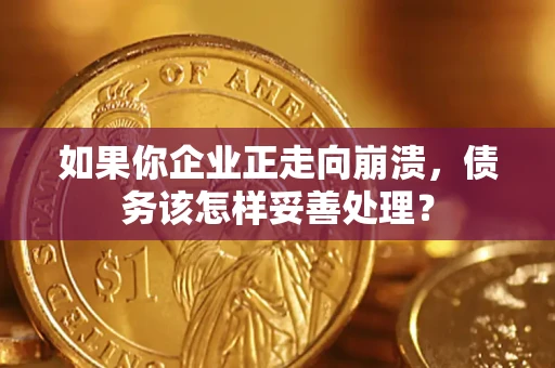武汉如果你企业正走向崩溃，债务该怎样妥善处理？