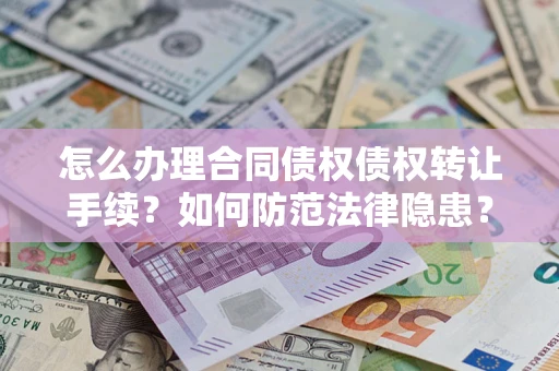 武汉怎么办理合同债权债权转让手续？如何防范法律隐患？