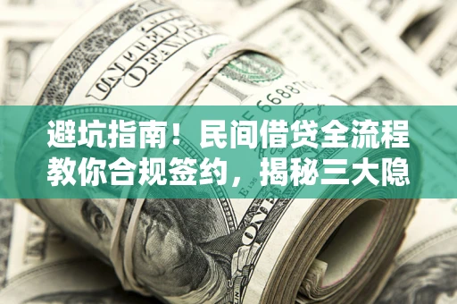 武汉避坑指南！民间借贷全流程教你合规签约，揭秘三大隐形陷阱