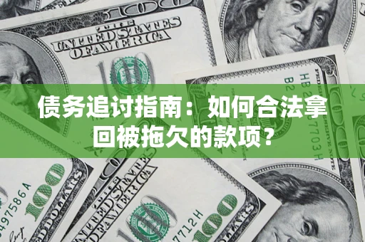 武汉债务追讨指南：如何合法拿回被拖欠的款项？