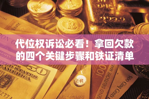 武汉代位权诉讼必看！拿回欠款的四个关键步骤和铁证清单