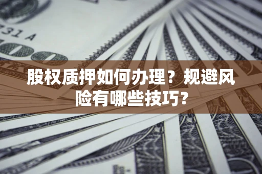 武汉股权质押如何办理？规避风险有哪些技巧？