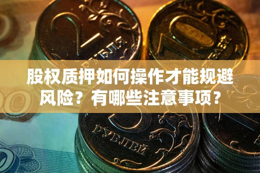 武汉股权质押如何操作才能规避风险？有哪些注意事项？