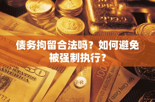 武汉债务拘留合法吗？如何避免被强制执行？