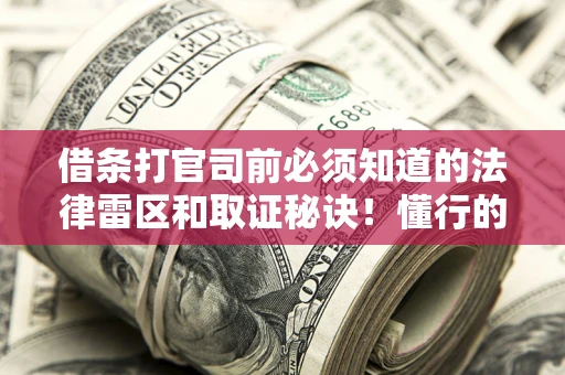 武汉借条打官司前必须知道的法律雷区和取证秘诀！懂行的人已经留好这些证据