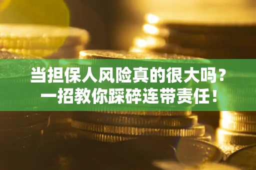 武汉当担保人风险真的很大吗？一招教你踩碎连带责任！