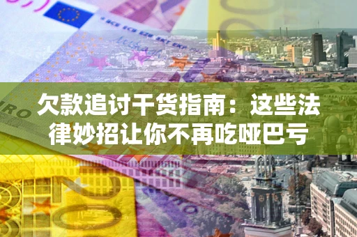 武汉欠款追讨干货指南：这些法律妙招让你不再吃哑巴亏