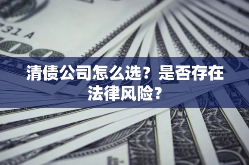 武汉清债公司怎么选？是否存在法律风险？