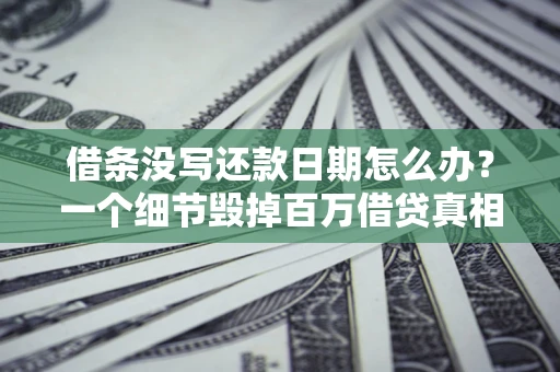 武汉借条没写还款日期怎么办？一个细节毁掉百万借贷真相