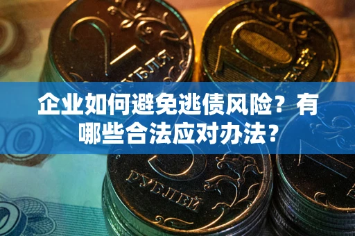 武汉企业如何避免逃债风险？有哪些合法应对办法？