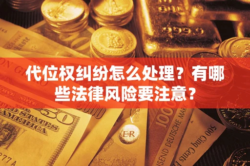 武汉代位权纠纷怎么处理？有哪些法律风险要注意？