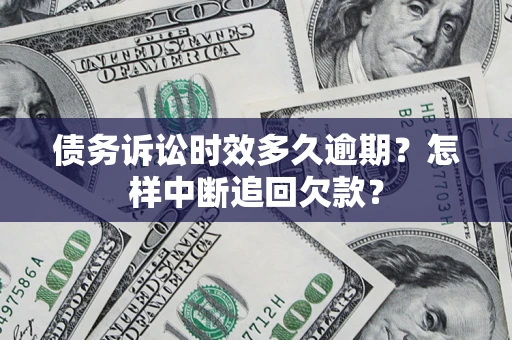 武汉债务诉讼时效多久逾期？怎样中断追回欠款？