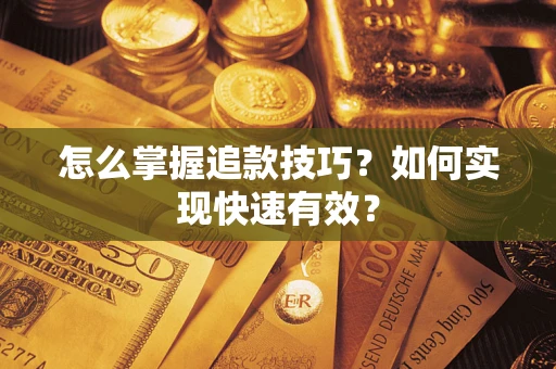 武汉怎么掌握追款技巧？如何实现快速有效？