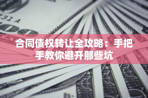 武汉合同债权转让全攻略：手把手教你避开那些坑