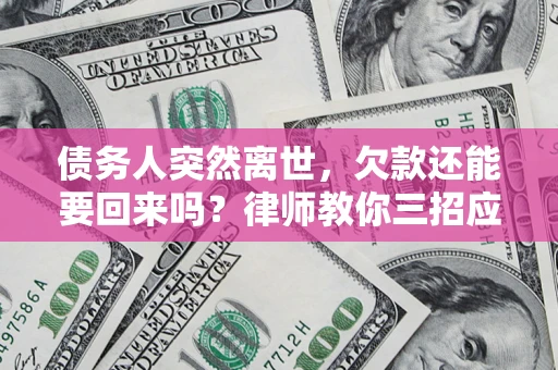 武汉债务人突然离世，欠款还能要回来吗？律师教你三招应对