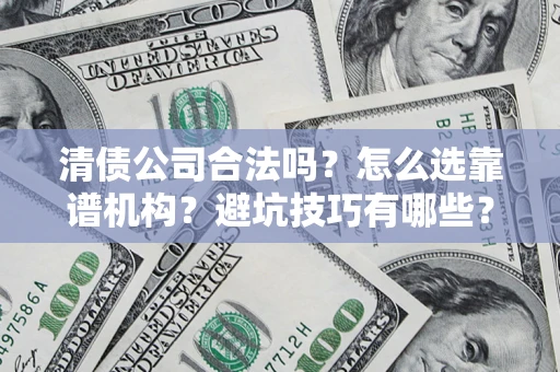武汉清债公司合法吗？怎么选靠谱机构？避坑技巧有哪些？