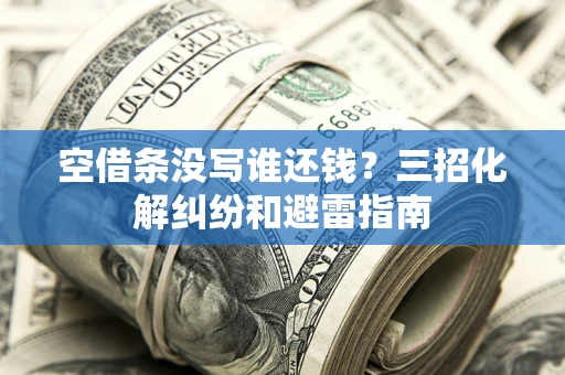 武汉空借条没写谁还钱？三招化解纠纷和避雷指南