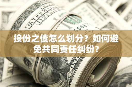 武汉按份之债怎么划分？如何避免共同责任纠纷？